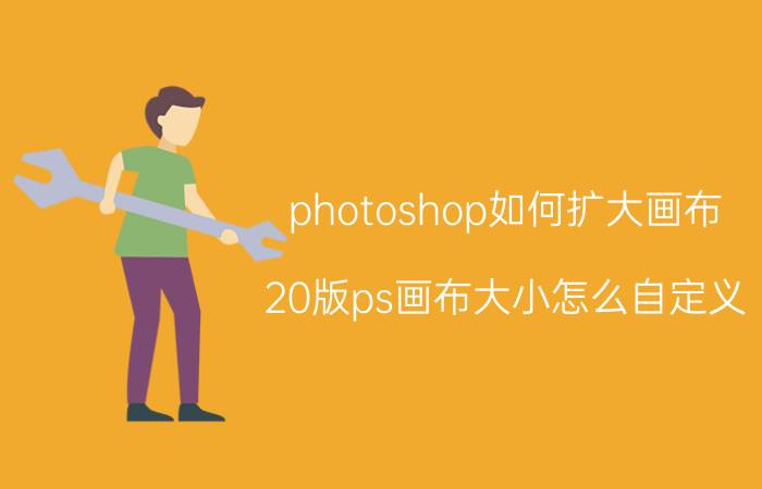 photoshop如何扩大画布 20版ps画布大小怎么自定义？